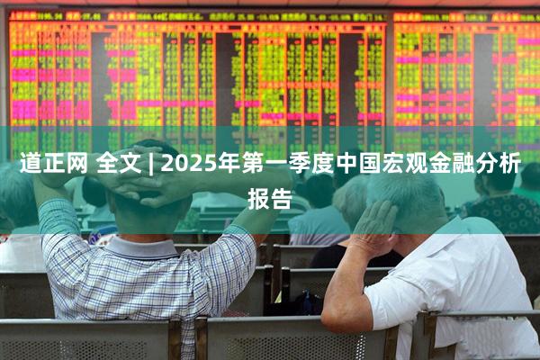 道正网 全文 | 2025年第一季度中国宏观金融分析报告