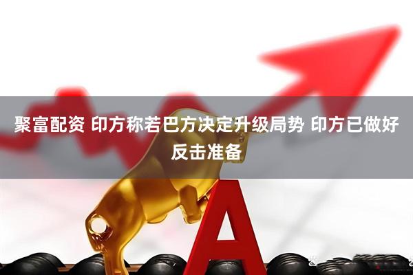 聚富配资 印方称若巴方决定升级局势 印方已做好反击准备