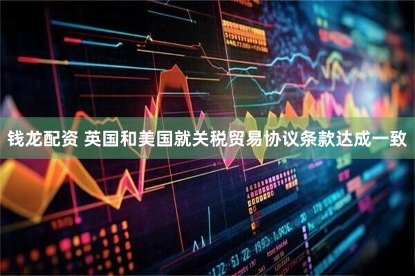 钱龙配资 英国和美国就关税贸易协议条款达成一致