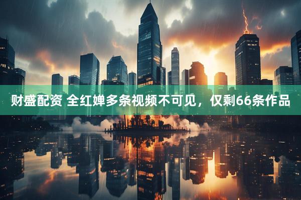 财盛配资 全红婵多条视频不可见，仅剩66条作品