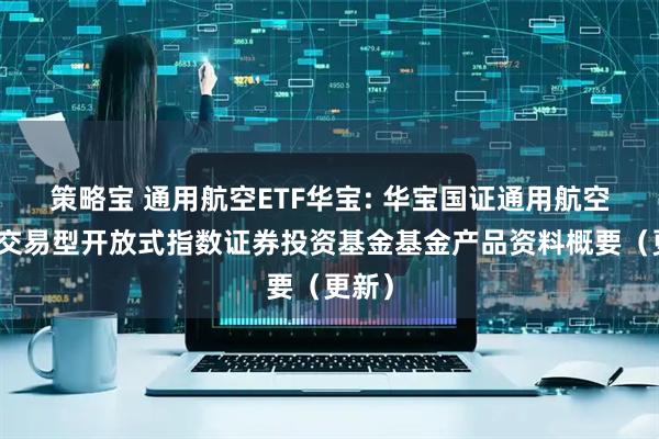 策略宝 通用航空ETF华宝: 华宝国证通用航空产业交易型开放式指数证券投资基金基金产品资料概要（更新）