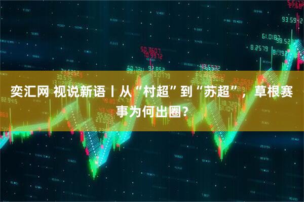 奕汇网 视说新语丨从“村超”到“苏超”，草根赛事为何出圈？