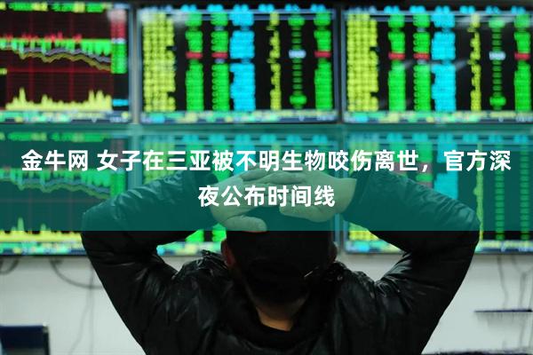 金牛网 女子在三亚被不明生物咬伤离世，官方深夜公布时间线