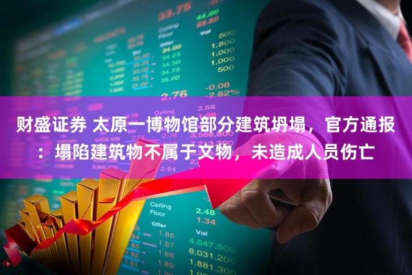 财盛证券 太原一博物馆部分建筑坍塌，官方通报：塌陷建筑物不属于文物，未造成人员伤亡