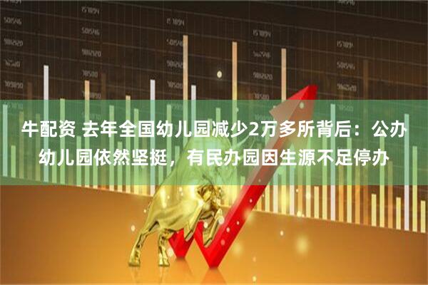 牛配资 去年全国幼儿园减少2万多所背后：公办幼儿园依然坚挺，有民办园因生源不足停办