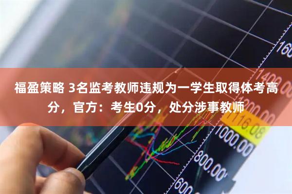 福盈策略 3名监考教师违规为一学生取得体考高分，官方：考生0分，处分涉事教师