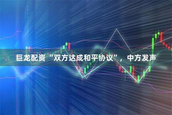 巨龙配资 “双方达成和平协议”，中方发声