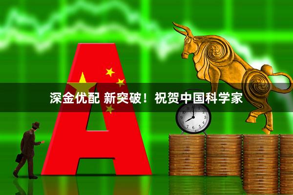 深金优配 新突破！祝贺中国科学家