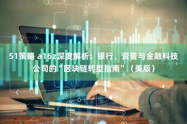 51策略 a16z深度解析：银行、资管与金融科技公司的“区块链转型指南”（美版）