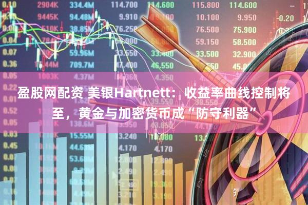盈股网配资 美银Hartnett：收益率曲线控制将至，黄金与加密货币成“防守利器”