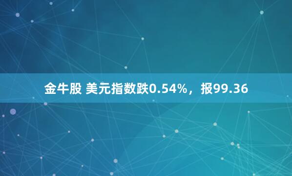 金牛股 美元指数跌0.54%，报99.36