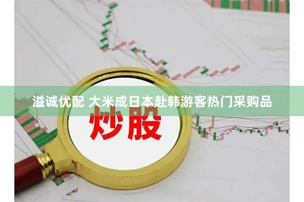 溢诚优配 大米成日本赴韩游客热门采购品