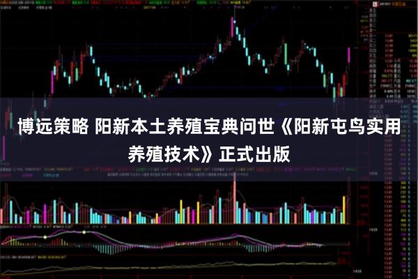 博远策略 阳新本土养殖宝典问世《阳新屯鸟实用养殖技术》正式出版