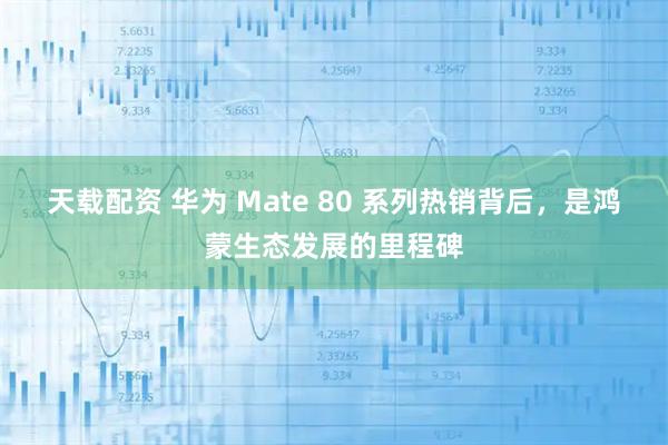 天载配资 华为 Mate 80 系列热销背后,是鸿蒙生态发展的里程碑