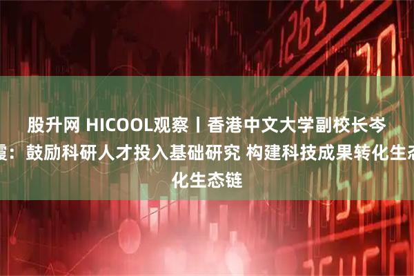 股升网 HICOOL观察丨香港中文大学副校长岑美霞：鼓励科研人才投入基础研究 构建科技成果转化生态链