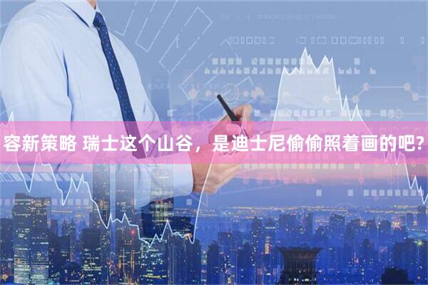 容新策略 瑞士这个山谷，是迪士尼偷偷照着画的吧?