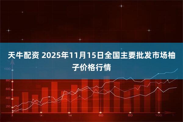 天牛配资 2025年11月15日全国主要批发市场柚子价格行情