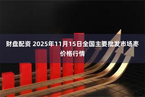 财盘配资 2025年11月15日全国主要批发市场枣价格行情