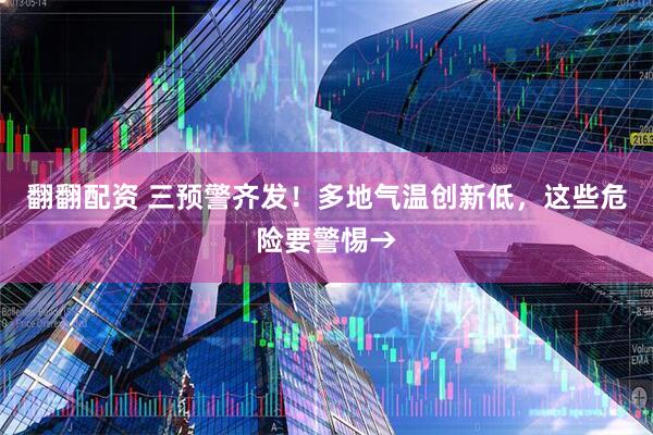 翻翻配资 三预警齐发!多地气温创新低,这些危险要警惕→