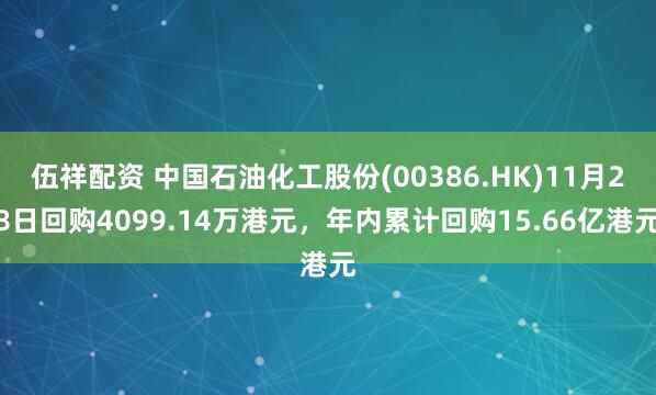 伍祥配资 中国石油化工股份(00386.HK)11月28日回购4099.14万港元,年内累计回购15.66亿港元