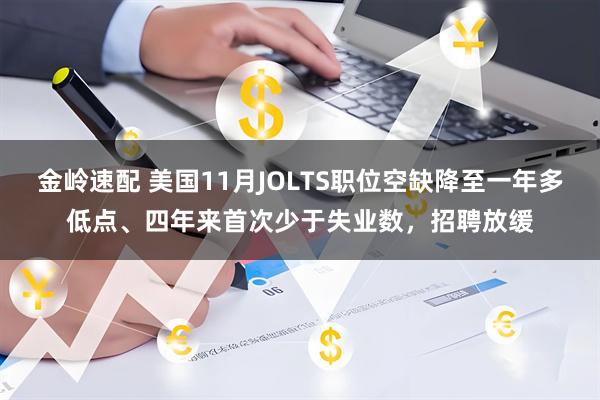 金岭速配 美国11月JOLTS职位空缺降至一年多低点、四年来首次少于失业数，招聘放缓