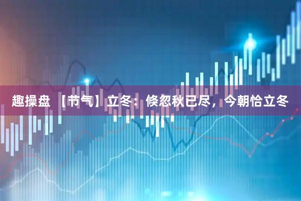 趣操盘 【节气】立冬：倏忽秋已尽，今朝恰立冬