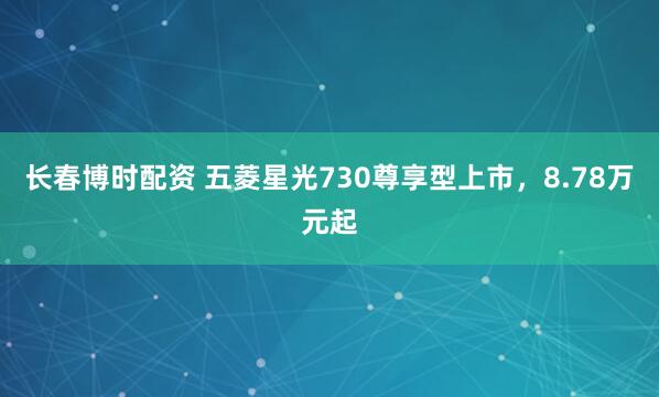 长春博时配资 五菱星光730尊享型上市，8.78万元起