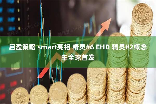 启盈策略 smart亮相 精灵#6 EHD 精灵#2概念车全球首发